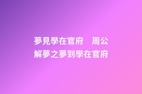夢見學在官府　周公解夢之夢到學在官府